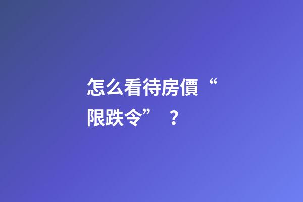 怎么看待房價“限跌令”？